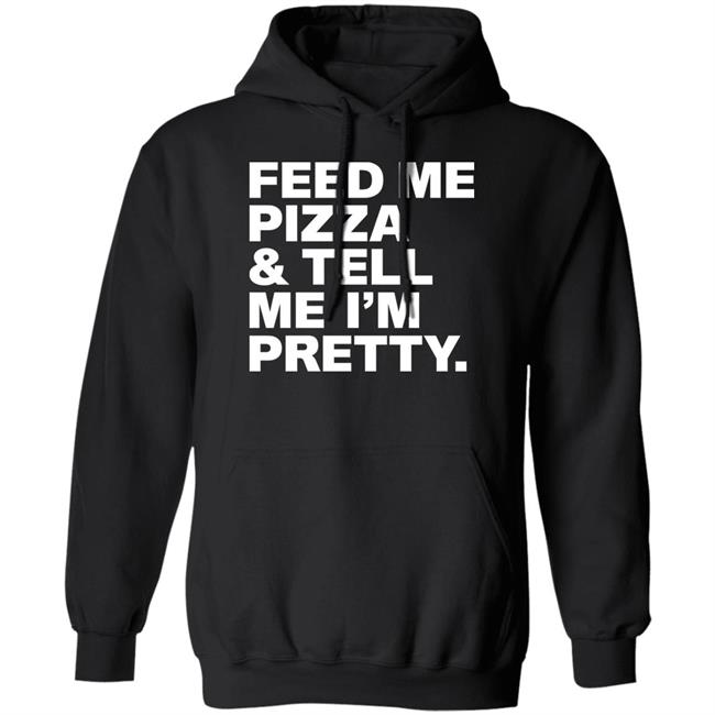 Feed Me Pizza And Tell Me I'm Pretty Shirt FJanexoxo Feed Me Pizza And Tell Me I'm Pretty Shirt FJanexoxo