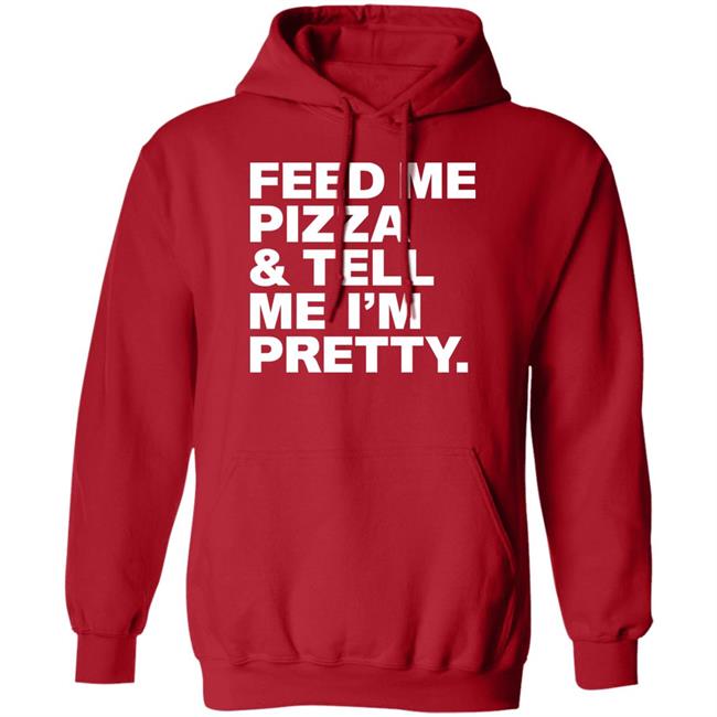 Feed Me Pizza And Tell Me I'm Pretty Shirt FJanexoxo Feed Me Pizza And Tell Me I'm Pretty Shirt FJanexoxo