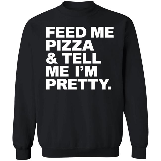 Feed Me Pizza And Tell Me I'm Pretty Shirt FJanexoxo Feed Me Pizza And Tell Me I'm Pretty Shirt FJanexoxo