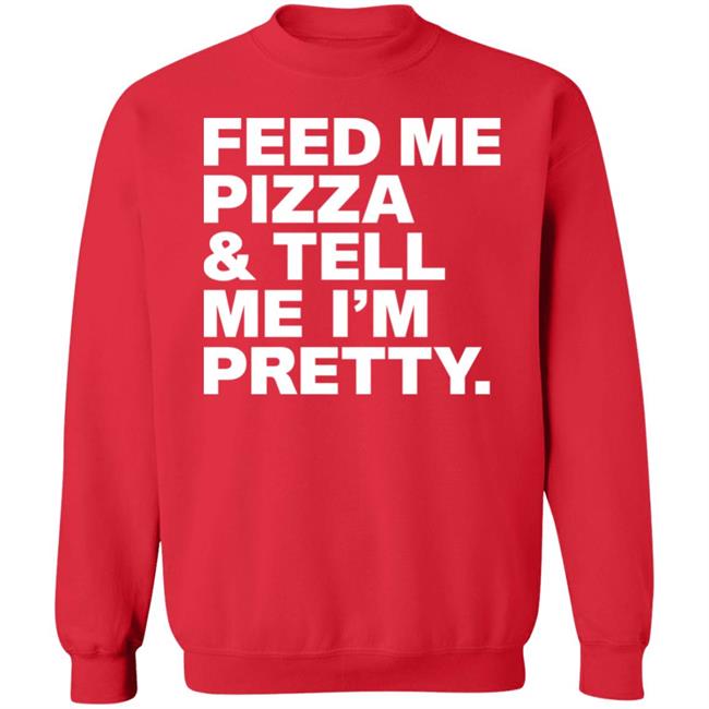 Feed Me Pizza And Tell Me I'm Pretty Shirt FJanexoxo Feed Me Pizza And Tell Me I'm Pretty Shirt FJanexoxo