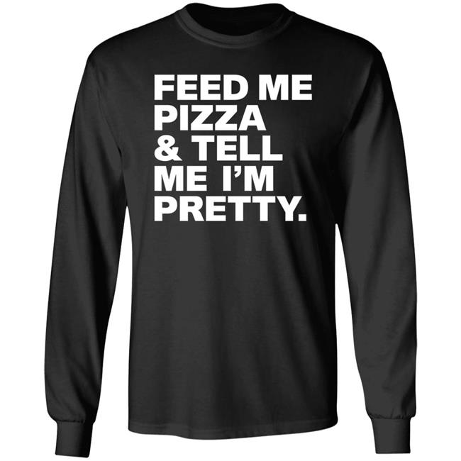 Feed Me Pizza And Tell Me I'm Pretty Shirt FJanexoxo Feed Me Pizza And Tell Me I'm Pretty Shirt FJanexoxo