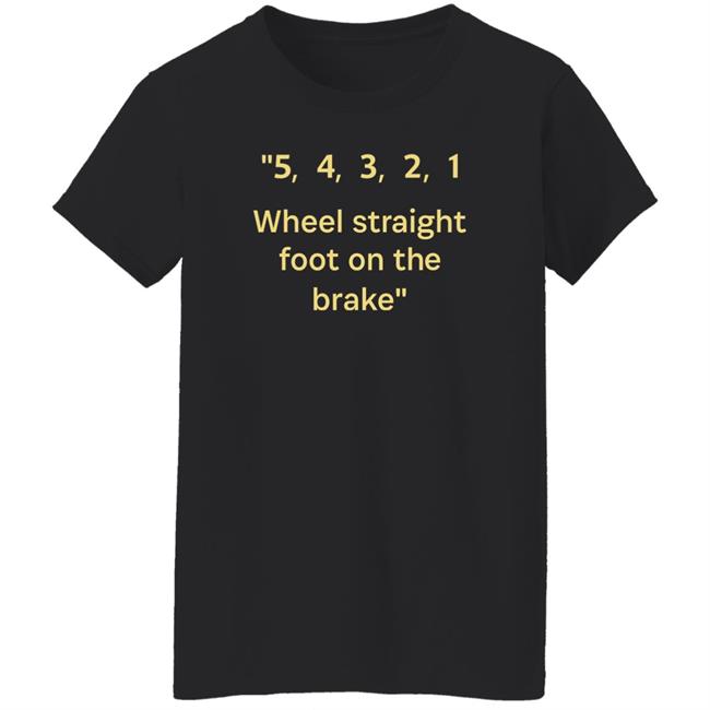 54321 Wheel Straight Foot On The Brake Shirt Dana Wright 54321 Wheel Straight Foot On The Brake Shirt Dana Wright