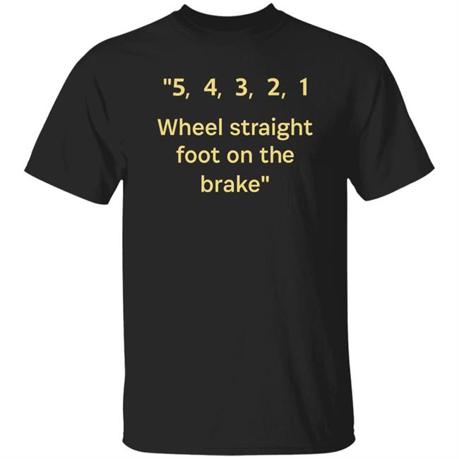 54321 Wheel Straight Foot On The Brake Shirt Dana Wright 54321 Wheel Straight Foot On The Brake Shirt Dana Wright