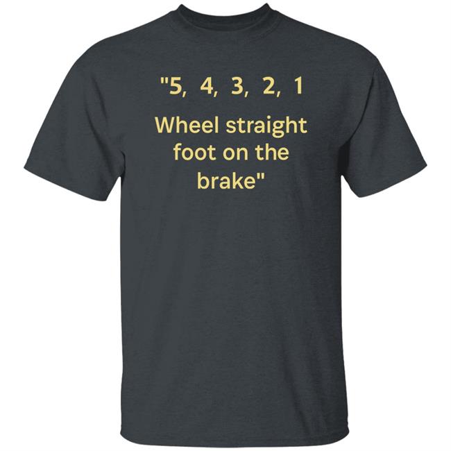 54321 Wheel Straight Foot On The Brake Shirt Dana Wright 54321 Wheel Straight Foot On The Brake Shirt Dana Wright