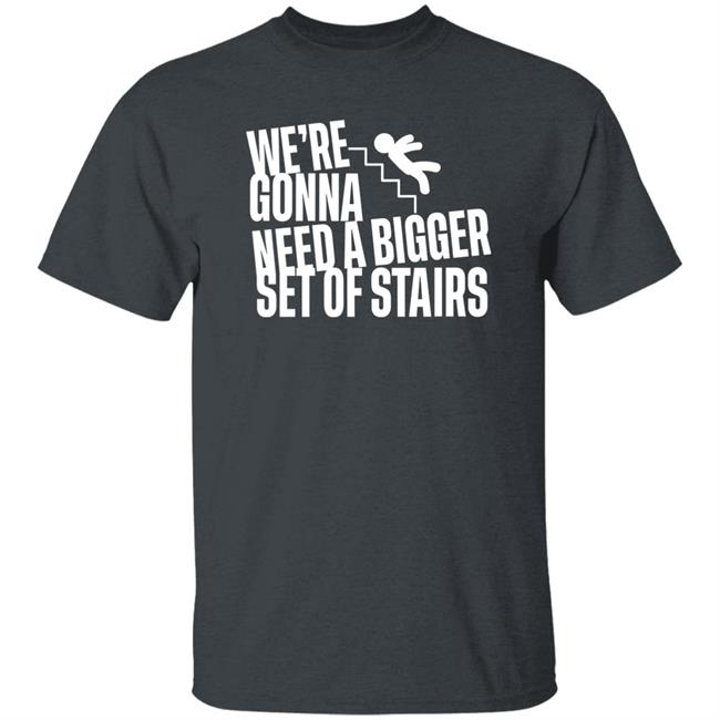 Joshua We're Gonna Need A Bigger Set Of Stairs Shirt Woolies Time Dan Fans
