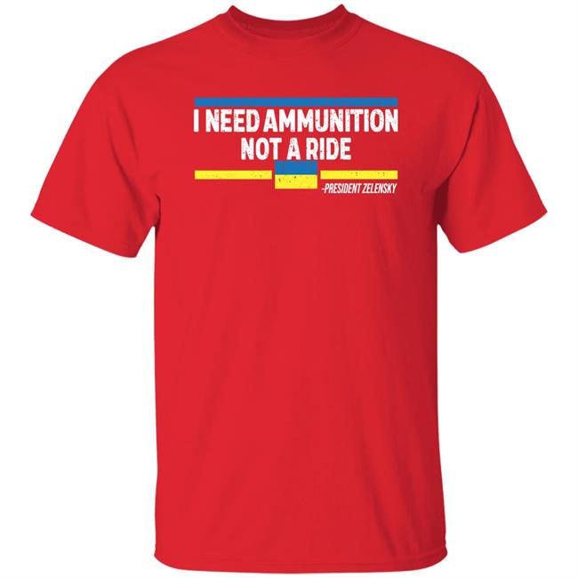 I Need Ammunition Not A Ride Ukraine President Zelensky Shirt Onairwill I Need Ammunition Not A Ride Ukraine President Zelensky Shirt Onairwill