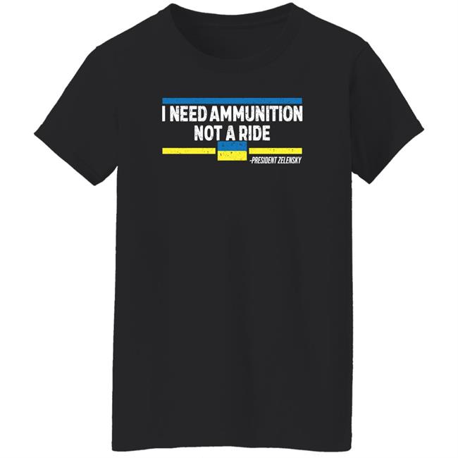 I Need Ammunition Not A Ride Ukraine President Zelensky Shirt Onairwill I Need Ammunition Not A Ride Ukraine President Zelensky Shirt Onairwill