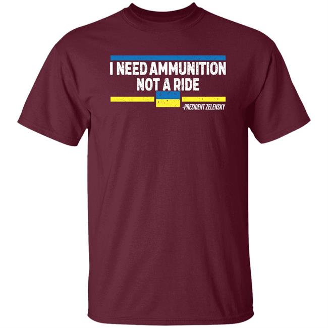 I Need Ammunition Not A Ride Ukraine President Zelensky Shirt Onairwill I Need Ammunition Not A Ride Ukraine President Zelensky Shirt Onairwill