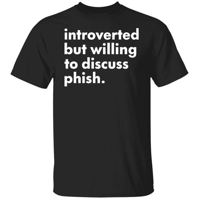 Introverted But Willing To Discuss Phish Shirt Hoodie Sweatshirt Robert Miller