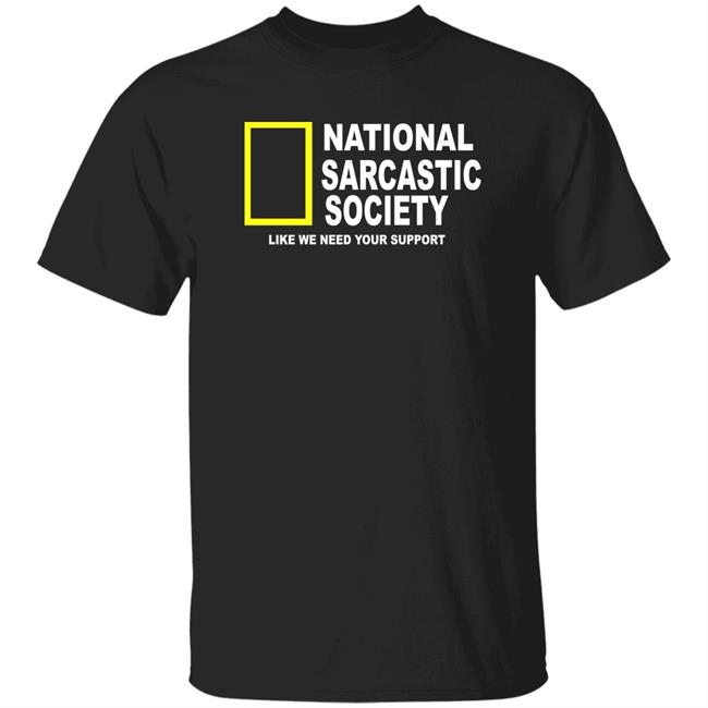 National Sarcasm Society Like We Need Your Support Shirt Lanceusa70
