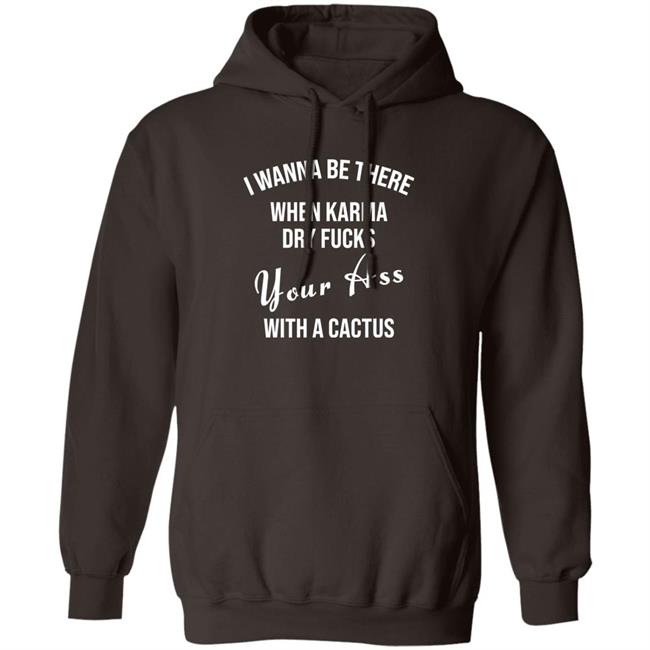 Karma Girl I Wanna Be There When Karma Dry Fucks Your Ass With A Cactus Hoodie