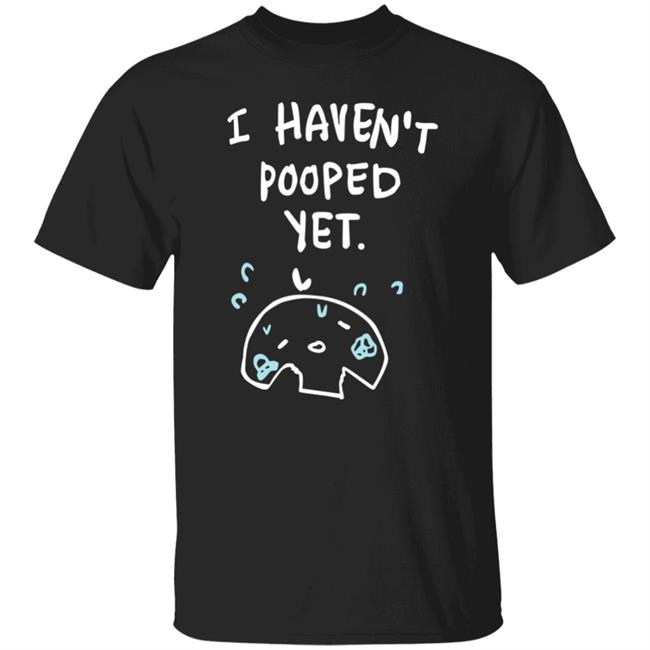 Ohmonah Shop I Haven't Pooped Yet Shirt