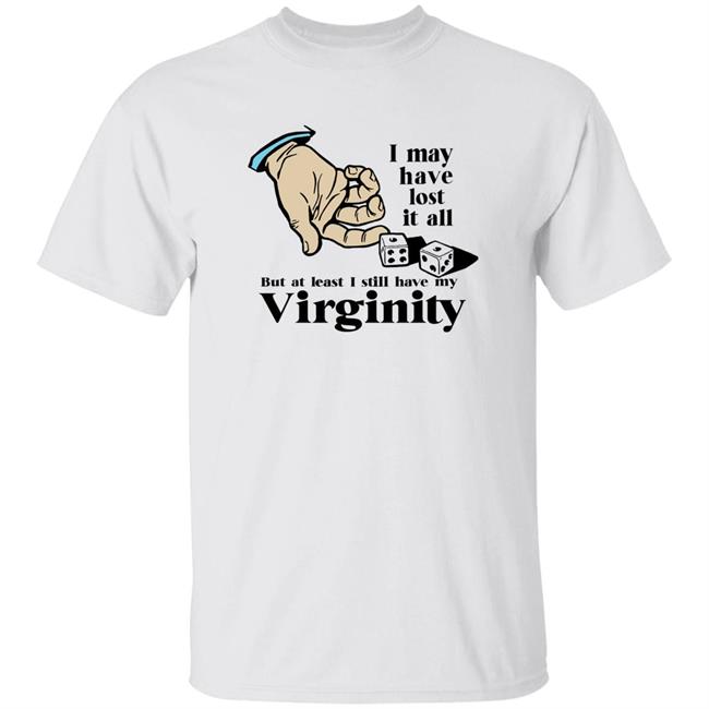 I May Have Lost It All But At Least I Still Have My Virginity Shirt Shitheadsteve