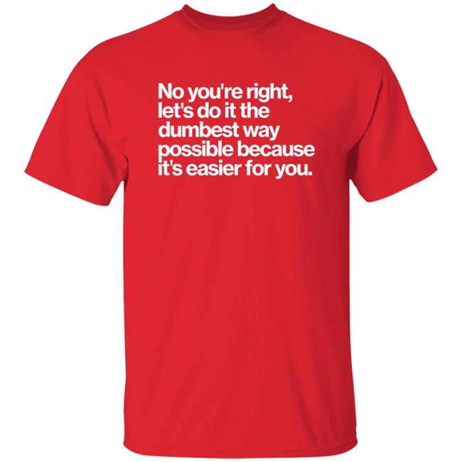 No You're Right Let's Do It The Dumbest Way Possible Because It's Easier For You Shirt Ezra Celeste