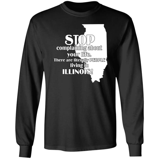 Stop Complaining About Your Life There Are Literally People Living In Illinois Shirt Emalyn
