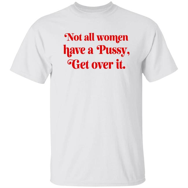 Not All Women Have A Pussy Get Over It Shirt Badass-Prints Merch Anti Terfs Shirt