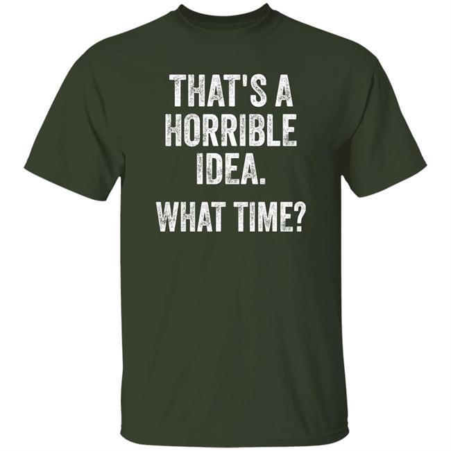 Mattspiegel670 That's A Horrible Idea What Time Shirt