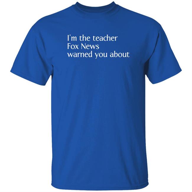 Corn Fed Threads Store I'm The Teacher Fox News Warned You About Shirt