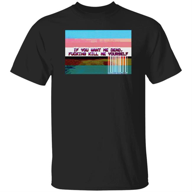 Undying Apparel Shop If You Want Me Dead Fucking Kill Me Yourself Shirt Ratdaughtr