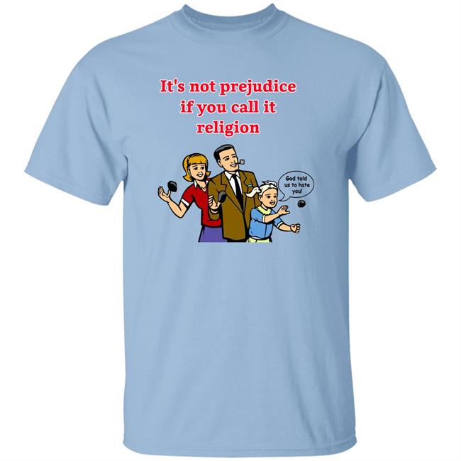 It's Not Prejudice If You Call It Religion God Told Us To Hate You Shirt Uncle Dad