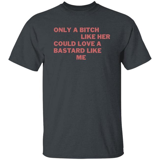 Only A Bitch Like Her Could Love A Bastard Like Me Shirt Allbertonedu