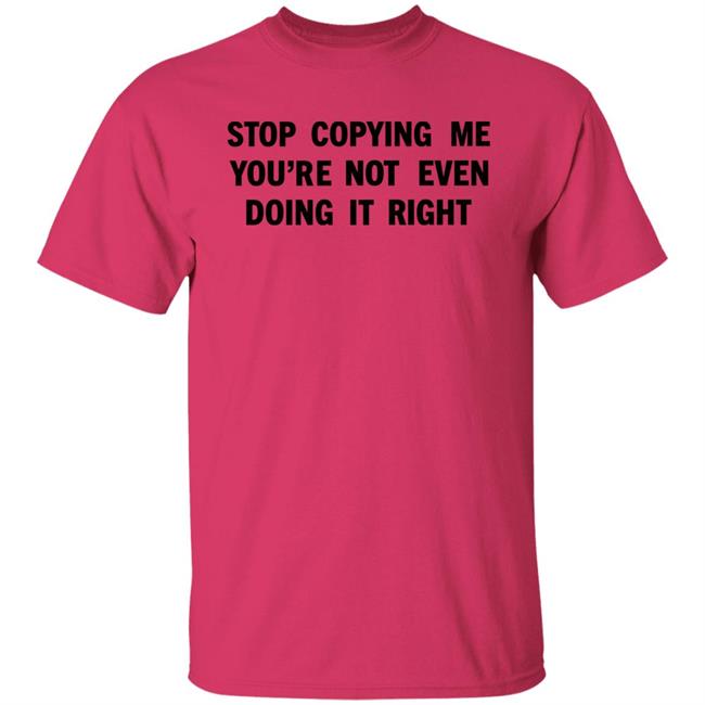 Stop Copying Me You're Not Even Doing It Right Shirt Sienna Stop Copying Me You're Not Even Doing It Right Shirt Sienna