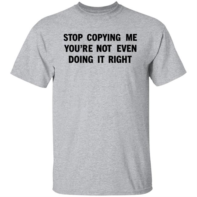 Stop Copying Me You're Not Even Doing It Right Shirt Sienna Stop Copying Me You're Not Even Doing It Right Shirt Sienna
