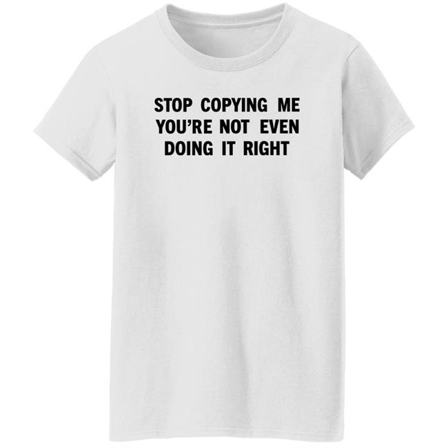 Stop Copying Me You're Not Even Doing It Right Shirt Sienna Stop Copying Me You're Not Even Doing It Right Shirt Sienna