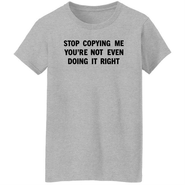 Stop Copying Me You're Not Even Doing It Right Shirt Sienna Stop Copying Me You're Not Even Doing It Right Shirt Sienna