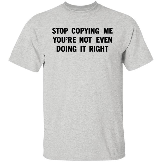 Stop Copying Me You're Not Even Doing It Right Shirt Sienna Stop Copying Me You're Not Even Doing It Right Shirt Sienna