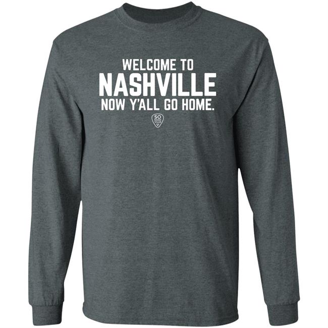 Welcome To Nashville Now Y'all Go Home Shirt So Nash Ville Store Welcome To Nashville Now Y'all Go Home Shirt So Nash Ville Store
