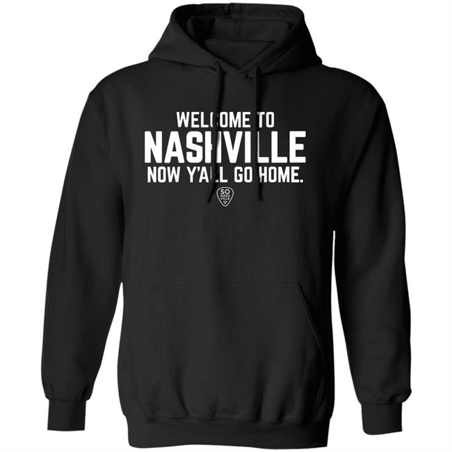 Welcome To Nashville Now Y'all Go Home Shirt So Nash Ville Store Welcome To Nashville Now Y'all Go Home Shirt So Nash Ville Store