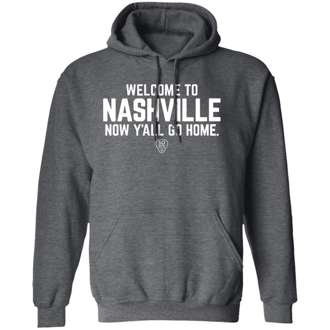 Welcome To Nashville Now Y'all Go Home Shirt So Nash Ville Store Welcome To Nashville Now Y'all Go Home Shirt So Nash Ville Store
