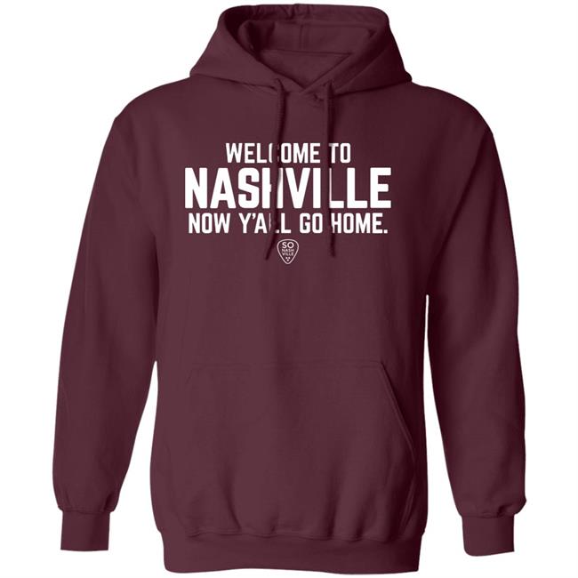 Welcome To Nashville Now Y'all Go Home Shirt So Nash Ville Store Welcome To Nashville Now Y'all Go Home Shirt So Nash Ville Store