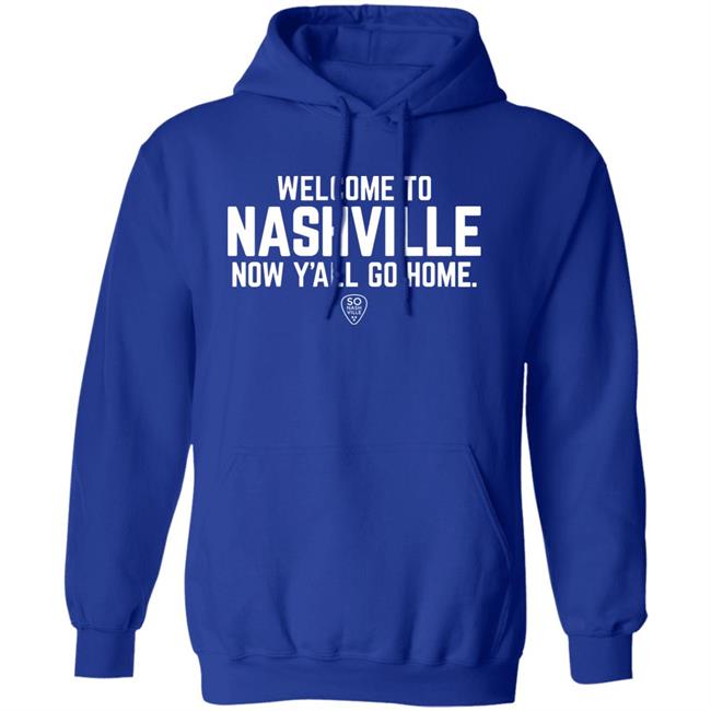 Welcome To Nashville Now Y'all Go Home Shirt So Nash Ville Store Welcome To Nashville Now Y'all Go Home Shirt So Nash Ville Store