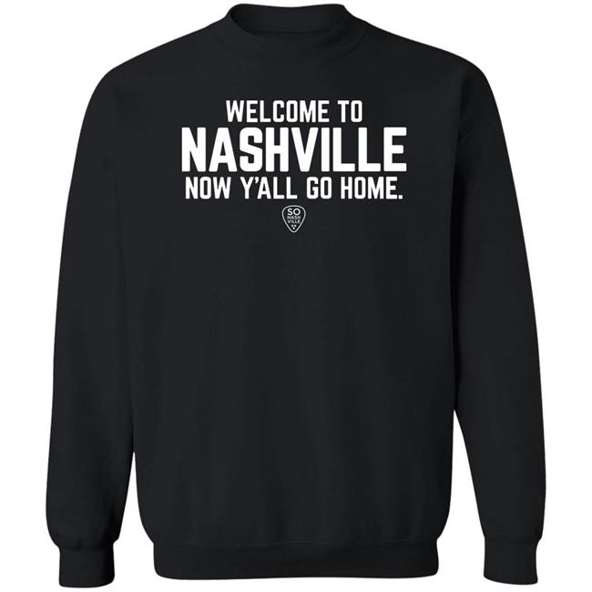 Welcome To Nashville Now Y'all Go Home Shirt So Nash Ville Store Welcome To Nashville Now Y'all Go Home Shirt So Nash Ville Store