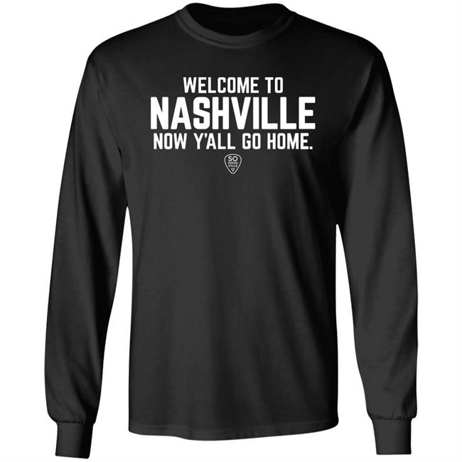 Welcome To Nashville Now Y'all Go Home Shirt So Nash Ville Store Welcome To Nashville Now Y'all Go Home Shirt So Nash Ville Store