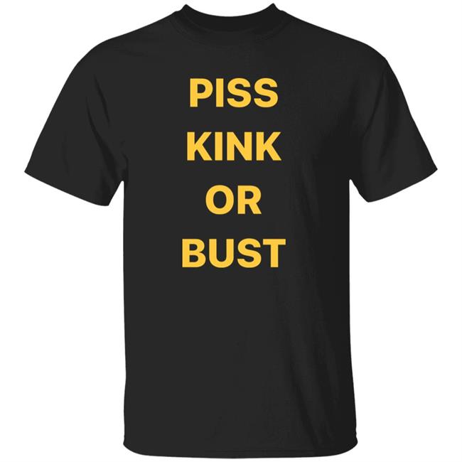 Piss Kink Or Bust Shirt Chessfan420