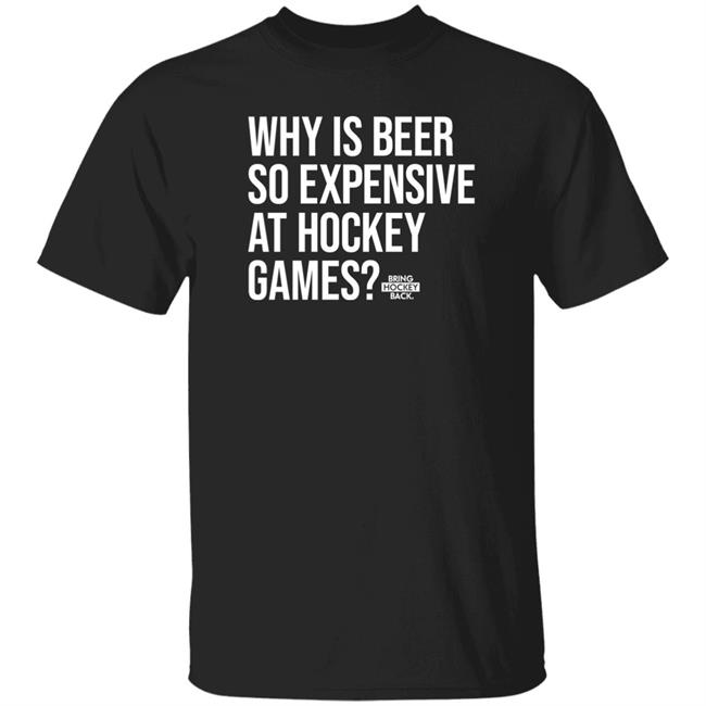 Bring Hockey Back Merch Why Is Beer So Expensive At Hockey Games Shirt