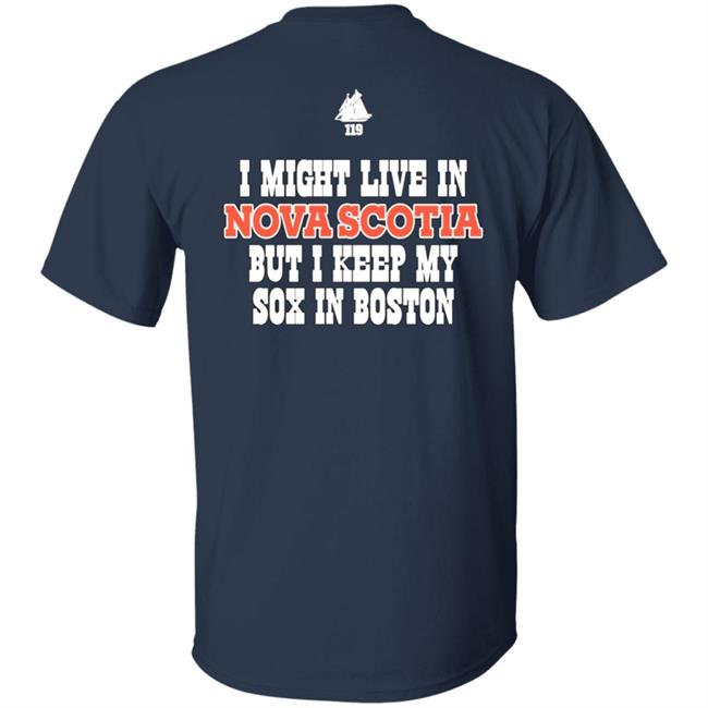 I Might Live In Nova Scotia But I Keep My Sox In Boston Shirt Only In Boston