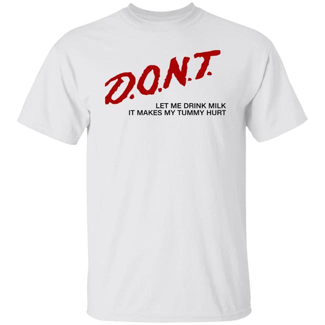 Dont Let Me Drink Milk It Makes My Tummy Hurt Shirt Pics That Go Hard
