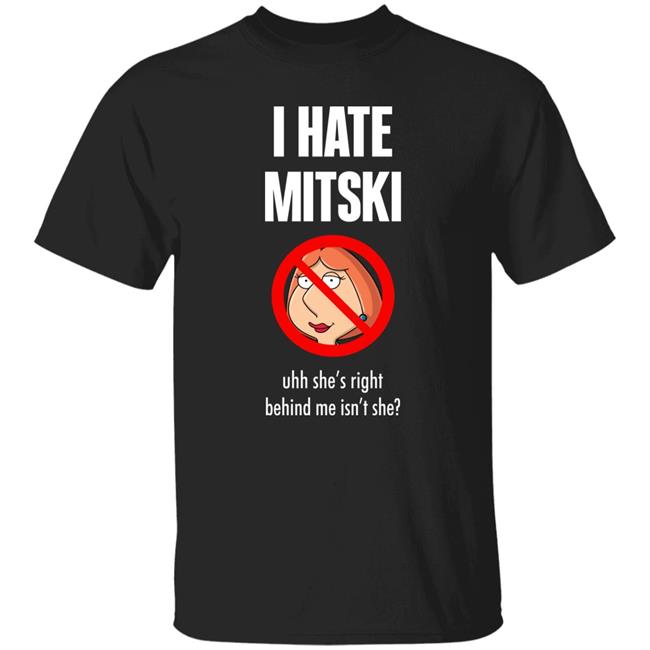 Pics That Go Hard I Hate Mitski Uhh She's Right Behind Me Isn't She Shirt Lois Griffin