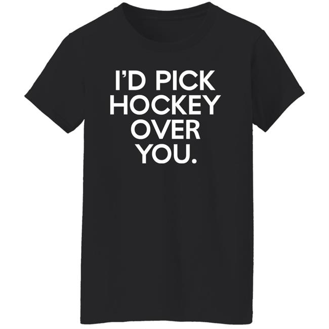 I'd Pick Hockey Over You Shirt Meghan Angley I'd Pick Hockey Over You Shirt Meghan Angley
