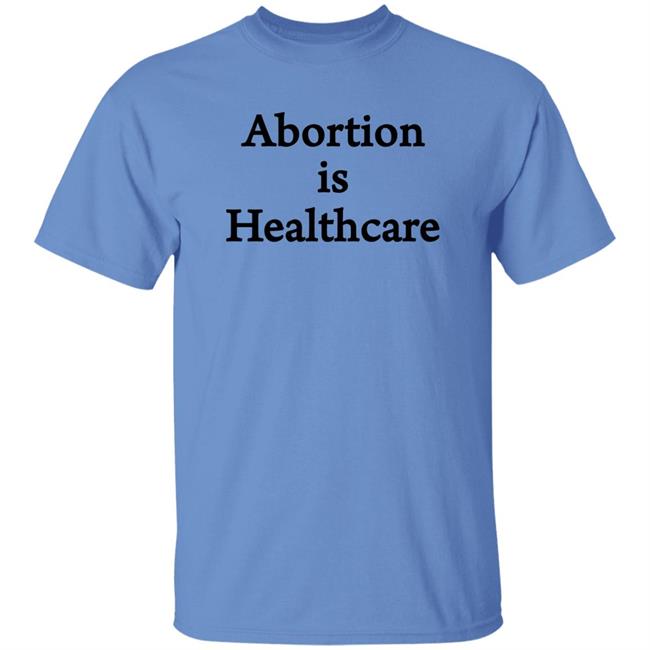 Abortion Is Healthcare Shirt Pro Abortion Pro Choice Abortion Is Healthcare Shirt Pro Abortion Pro Choice