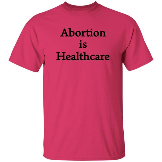 Abortion Is Healthcare Shirt Pro Abortion Pro Choice Abortion Is Healthcare Shirt Pro Abortion Pro Choice