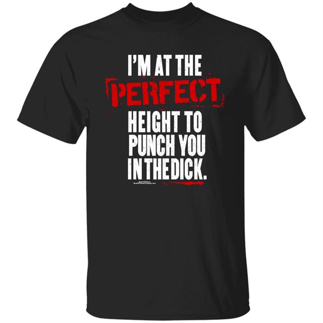 I'm At The Perfect Height To Punch You In The Dick T Shirt Brad Williams Shirt Below The Collar Store