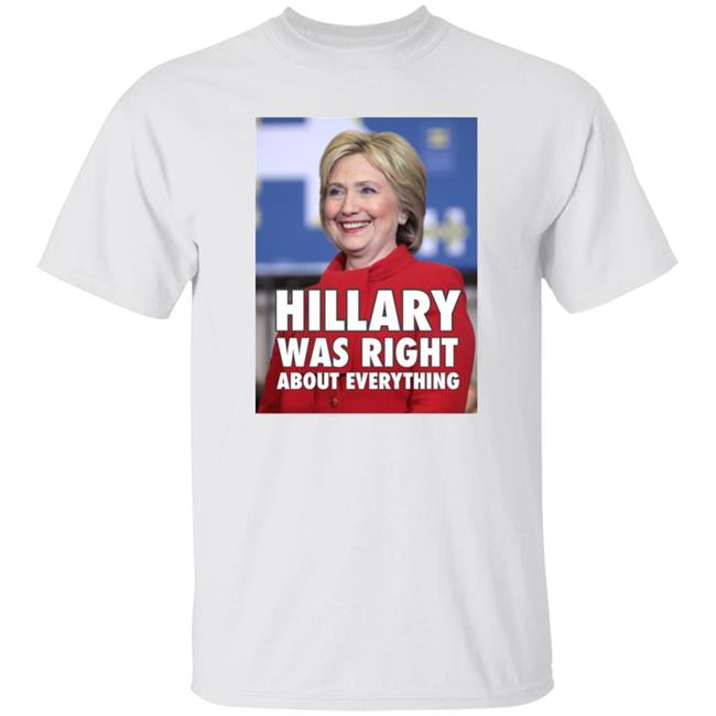 Hillary Was Right About Everything Shirt Bennydiego