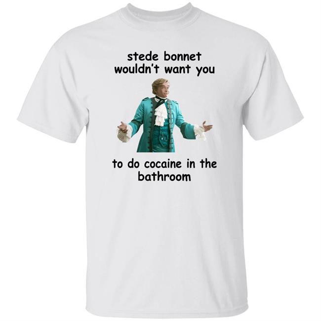 Stede Bonnet Wouldn't Want You To Do Cocaine In The Bathroom Shirt Moonysiibrary