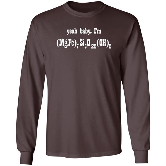 Yeah Baby I'm (Mg,Fe)7 Si8 O22 (Oh)2 Shirt Letsbringittothemax Yeah Baby I'm (Mg,Fe)7 Si8 O22 (Oh)2 Shirt Letsbringittothemax