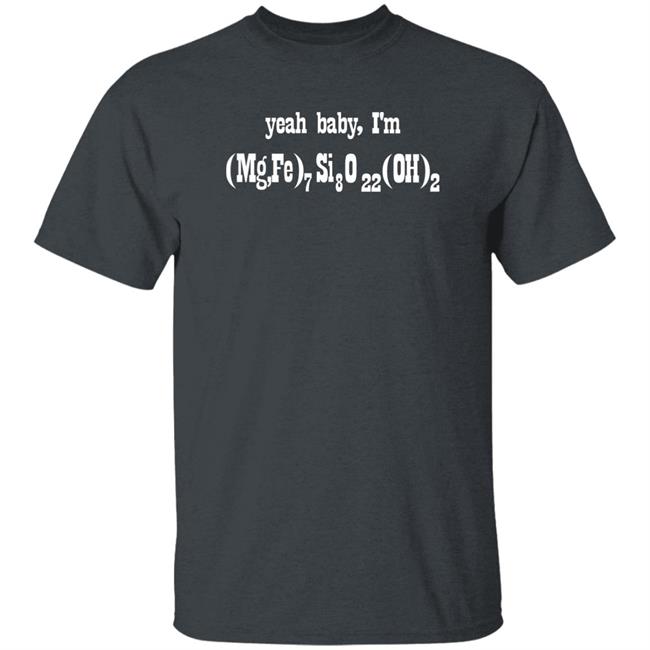 Yeah Baby I'm (Mg,Fe)7 Si8 O22 (Oh)2 Shirt Letsbringittothemax Yeah Baby I'm (Mg,Fe)7 Si8 O22 (Oh)2 Shirt Letsbringittothemax